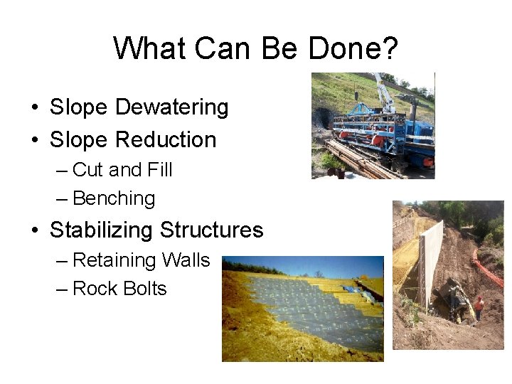 What Can Be Done? • Slope Dewatering • Slope Reduction – Cut and Fill