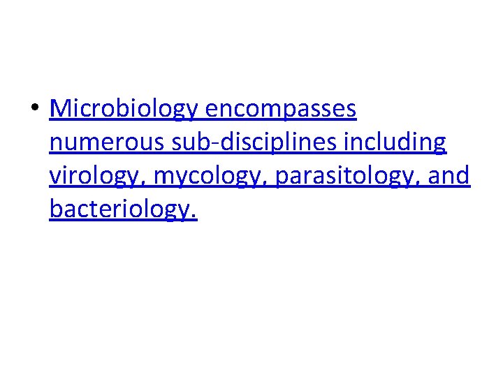  • Microbiology encompasses numerous sub-disciplines including virology, mycology, parasitology, and bacteriology. 
