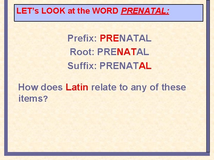 LET’s LOOK at the WORD PRENATAL: Prefix: PRENATAL Root: PRENATAL Suffix: PRENATAL How does