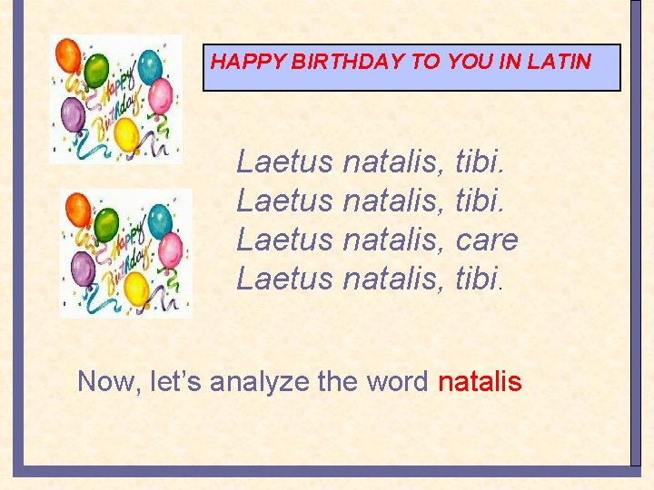 HAPPY BIRTHDAY TO YOU IN LATIN Laetus natalis, tibi. Laetus natalis, care Laetus natalis,