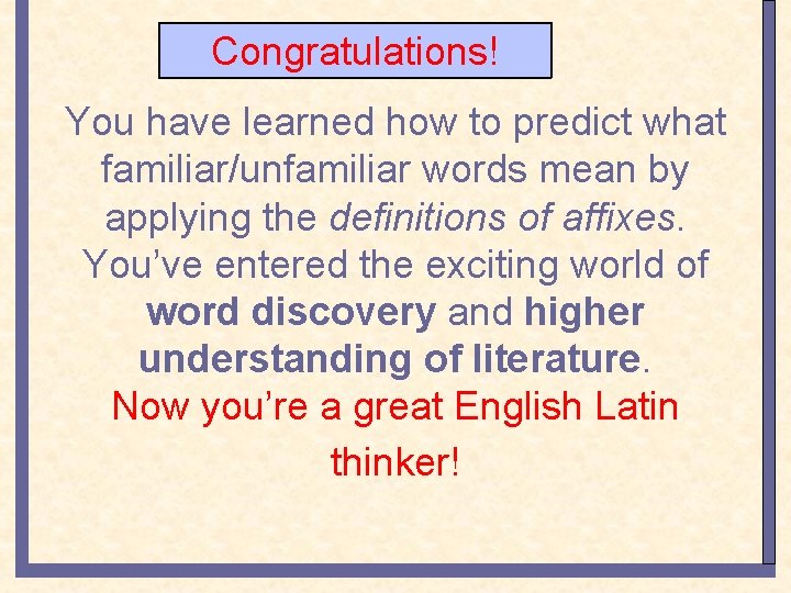 Congratulations! You have learned how to predict what familiar/unfamiliar words mean by applying the