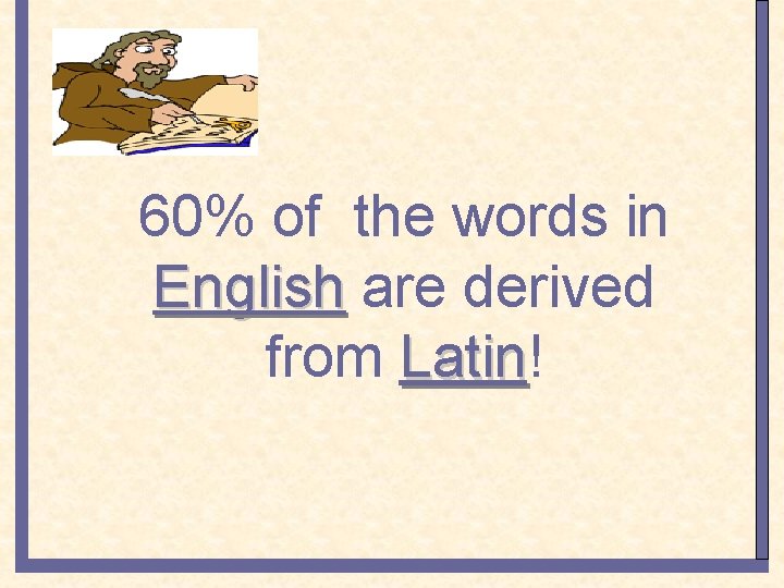 60% of the words in English are derived from Latin! Latin 