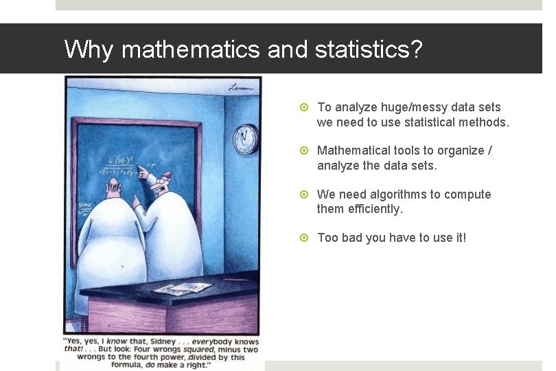 Why mathematics and statistics? To analyze huge/messy data sets we need to use statistical