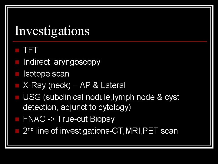 Investigations n n n n TFT Indirect laryngoscopy Isotope scan X-Ray (neck) – AP