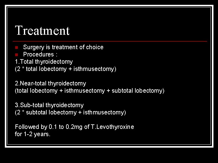 Treatment Surgery is treatment of choice n Procedures : 1. Total thyroidectomy (2 *