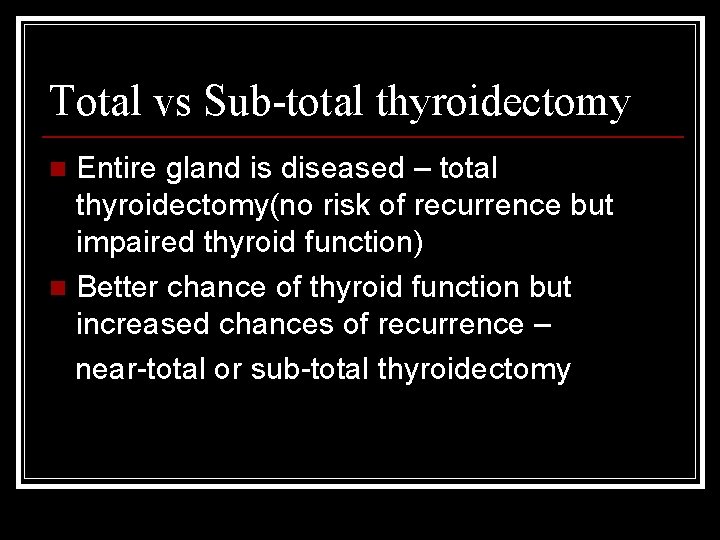 Total vs Sub-total thyroidectomy Entire gland is diseased – total thyroidectomy(no risk of recurrence