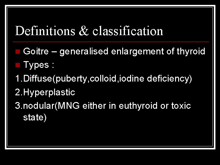 Definitions & classification Goitre – generalised enlargement of thyroid n Types : 1. Diffuse(puberty,