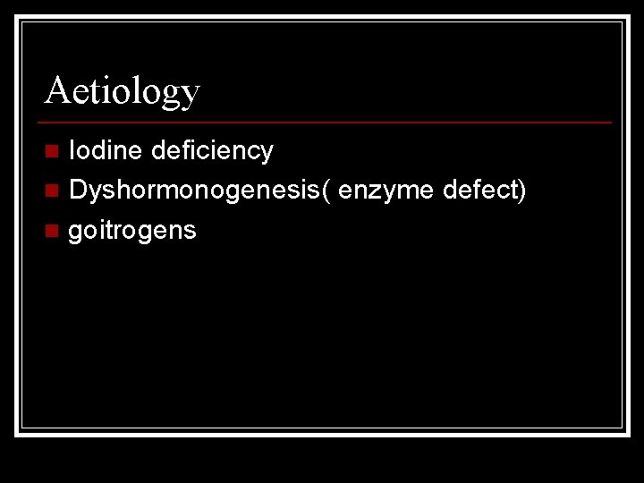 Aetiology Iodine deficiency n Dyshormonogenesis( enzyme defect) n goitrogens n 