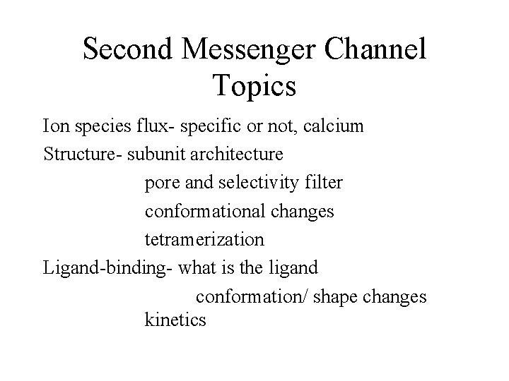 Second Messenger Channel Topics Ion species flux- specific or not, calcium Structure- subunit architecture