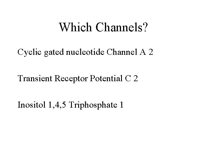 Which Channels? Cyclic gated nucleotide Channel A 2 Transient Receptor Potential C 2 Inositol