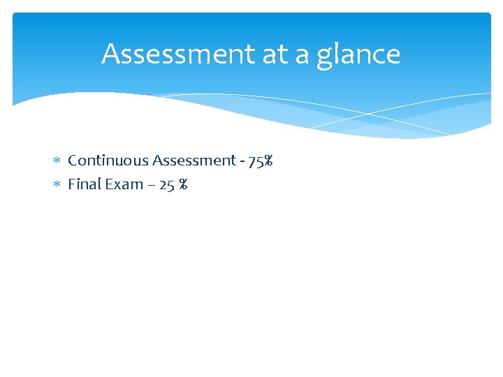 Assessment at a glance Continuous Assessment - 75% Final Exam – 25 % 