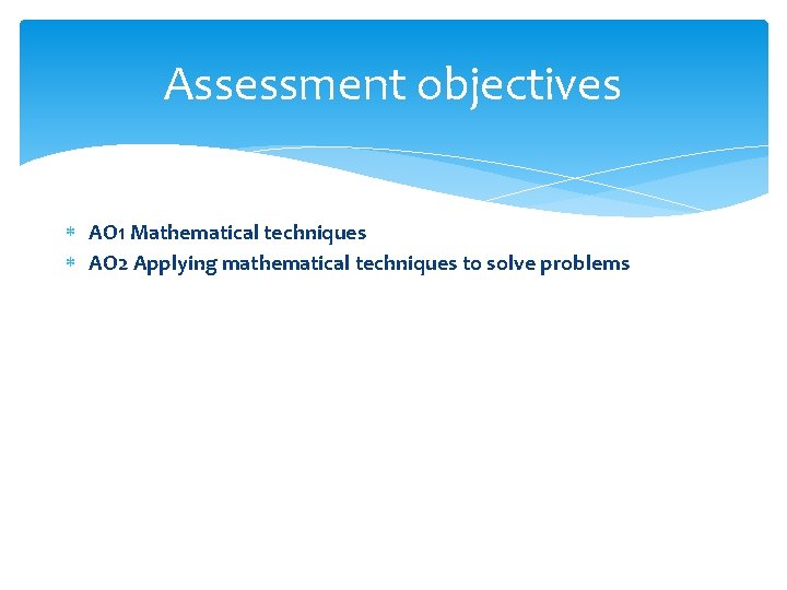 Assessment objectives AO 1 Mathematical techniques AO 2 Applying mathematical techniques to solve problems