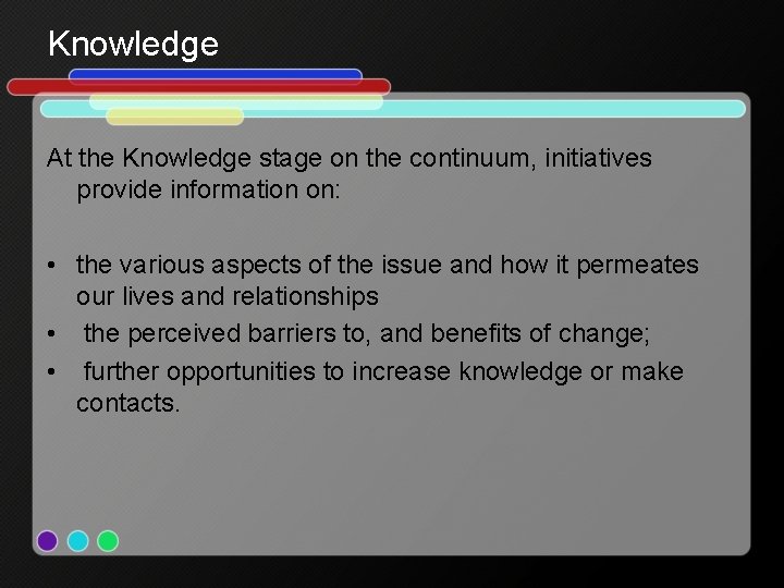 Knowledge At the Knowledge stage on the continuum, initiatives provide information on: • the