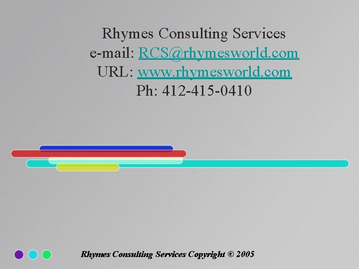 Rhymes Consulting Services e-mail: RCS@rhymesworld. com URL: www. rhymesworld. com Ph: 412 -415 -0410