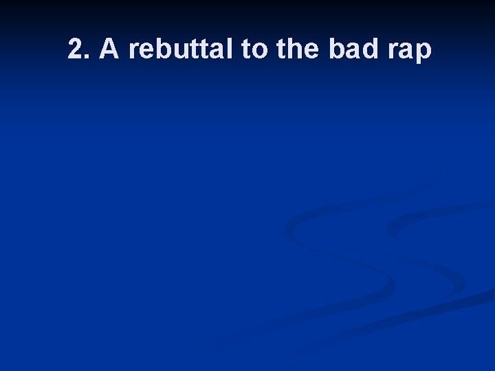 2. A rebuttal to the bad rap 