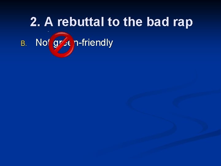 2. A rebuttal to the bad rap B. Not green-friendly 