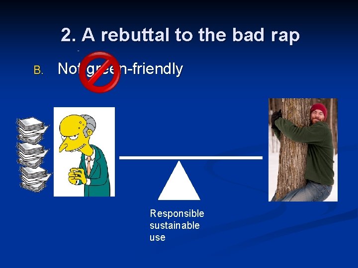 2. A rebuttal to the bad rap B. Not green-friendly Responsible sustainable use 