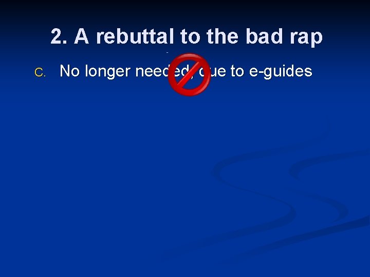 2. A rebuttal to the bad rap C. No longer needed, due to e-guides