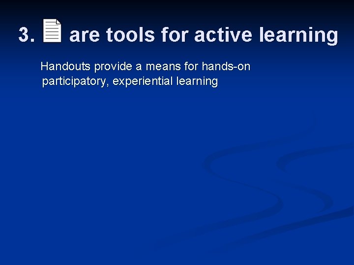 3. are tools for active learning Handouts provide a means for hands-on participatory, experiential