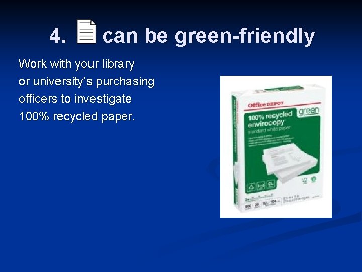 4. can be green-friendly Work with your library or university’s purchasing officers to investigate