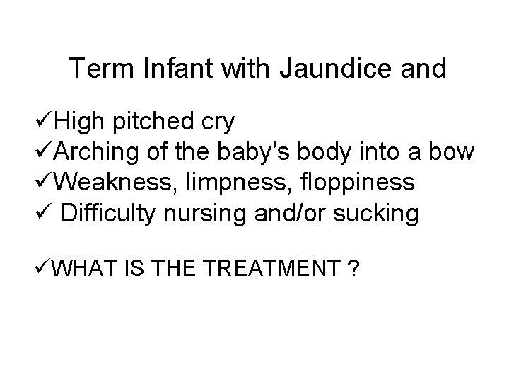 Term Infant with Jaundice and üHigh pitched cry üArching of the baby's body into