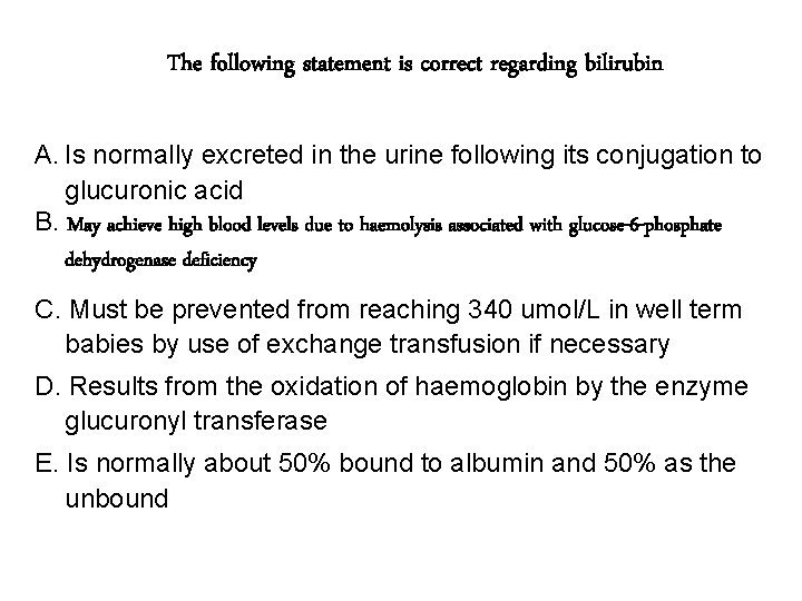 The following statement is correct regarding bilirubin A. Is normally excreted in the urine