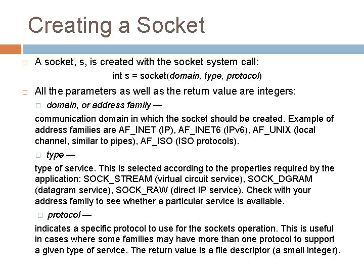 Creating a Socket A socket, s, is created with the socket system call: int