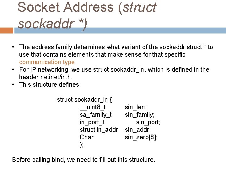 Socket Address (struct sockaddr *) • The address family determines what variant of the