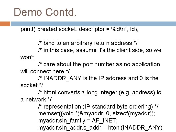 Demo Contd. printf("created socket: descriptor = %dn", fd); /* bind to an arbitrary return