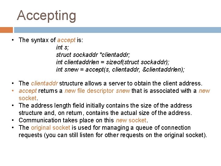 Accepting • The syntax of accept is: int s; struct sockaddr *clientaddr; int clientaddrlen