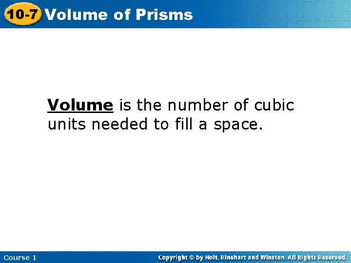 10 -7 Volume of Prisms Volume is the number of cubic units needed to