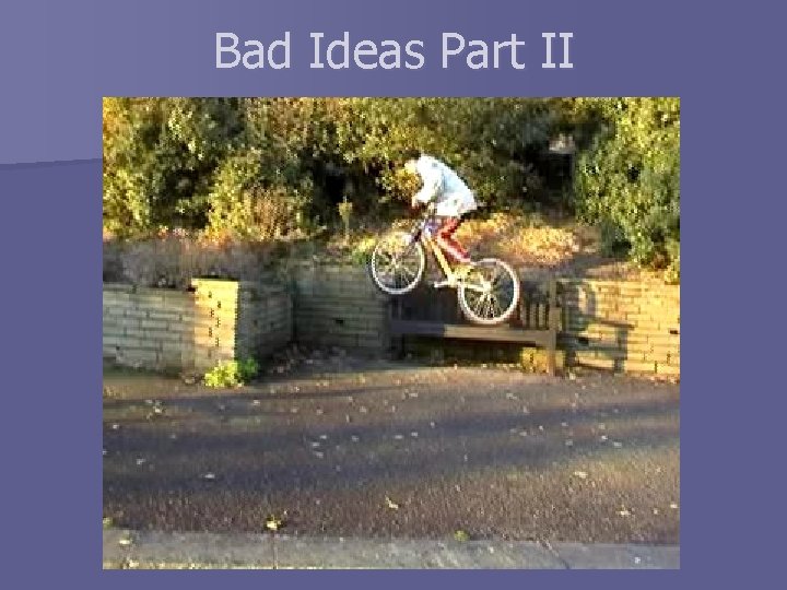 Bad Ideas Part II 