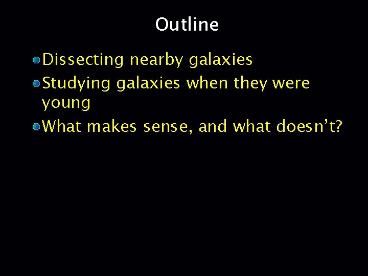 Outline Dissecting nearby galaxies Studying galaxies when they were young What makes sense, and