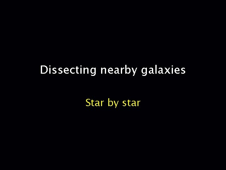 Dissecting nearby galaxies Star by star 