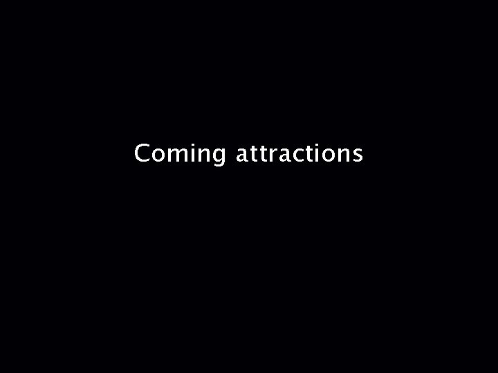 Coming attractions 