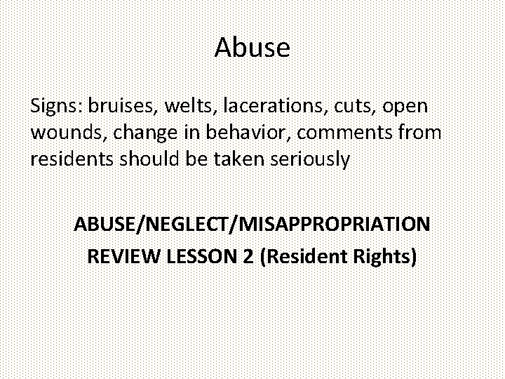 Abuse Signs: bruises, welts, lacerations, cuts, open wounds, change in behavior, comments from residents