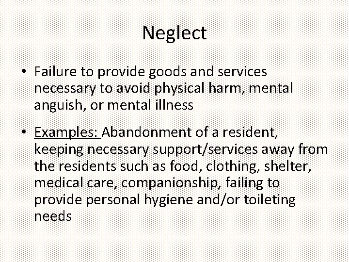 Neglect • Failure to provide goods and services necessary to avoid physical harm, mental
