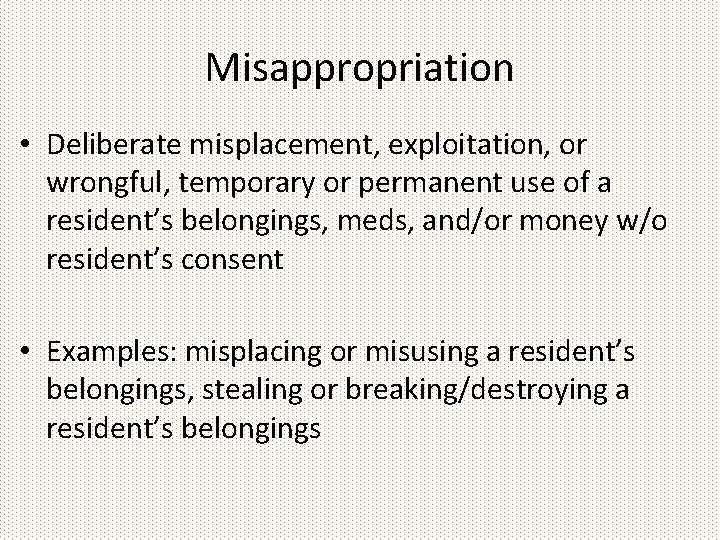 Misappropriation • Deliberate misplacement, exploitation, or wrongful, temporary or permanent use of a resident’s