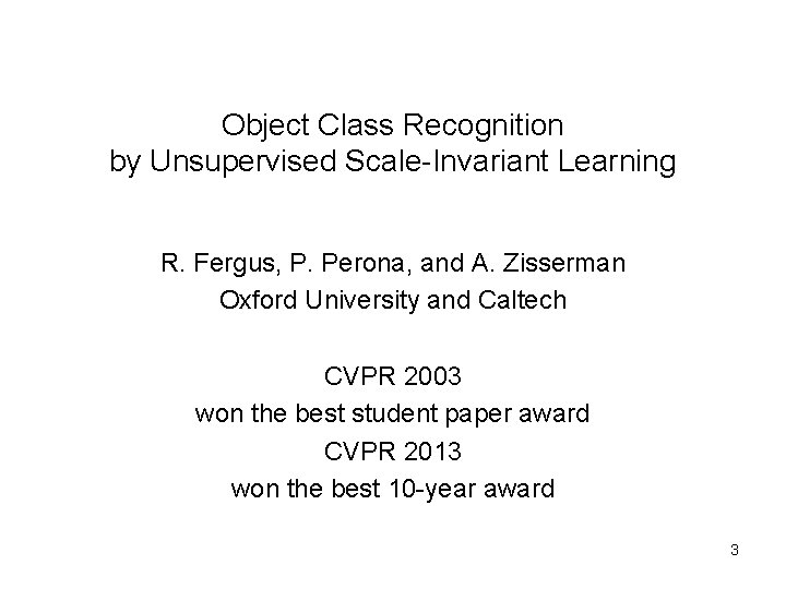 Object Class Recognition by Unsupervised Scale-Invariant Learning R. Fergus, P. Perona, and A. Zisserman