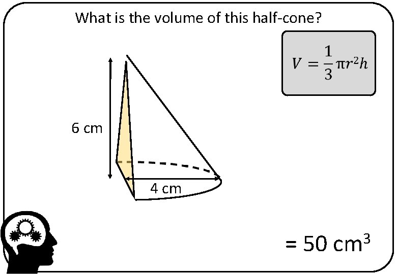 What is the volume of this half-cone? 6 cm 4 cm = 50 cm