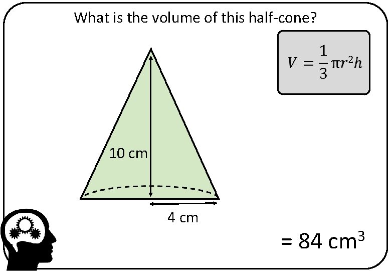 What is the volume of this half-cone? 10 cm 4 cm = 84 cm