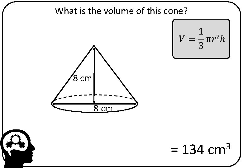 What is the volume of this cone? 8 cm = 134 cm 3 