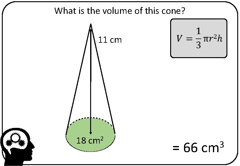 What is the volume of this cone? 11 cm 18 cm 2 = 66