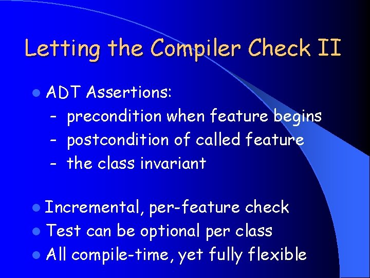 Letting the Compiler Check II l ADT Assertions: – precondition when feature begins –