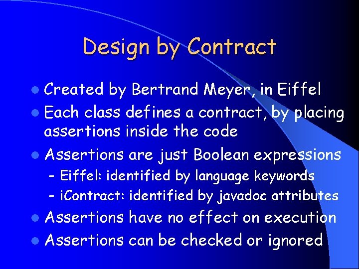 Design by Contract l Created by Bertrand Meyer, in Eiffel l Each class defines