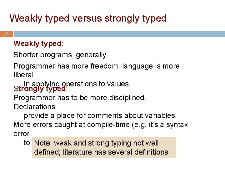 Weakly typed versus strongly typed 25 Weakly typed: Shorter programs, generally. Programmer has more