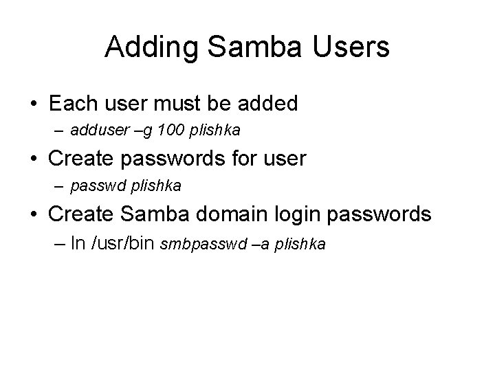 Adding Samba Users • Each user must be added – adduser –g 100 plishka