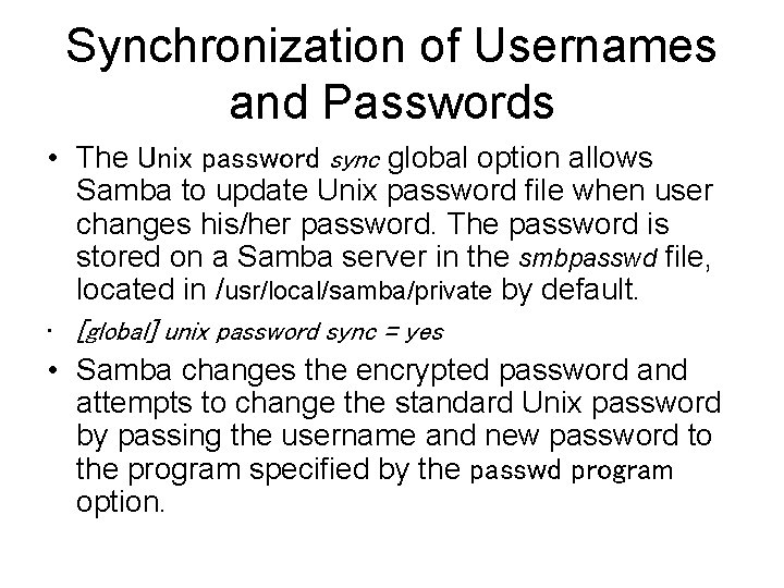 Synchronization of Usernames and Passwords • The Unix password sync global option allows Samba