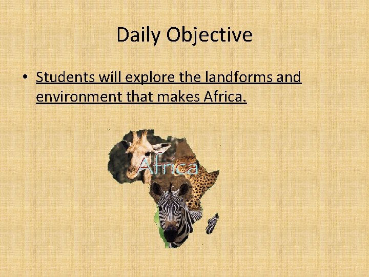 Daily Objective • Students will explore the landforms and environment that makes Africa. 