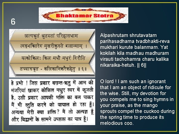 6 Alpashrutam shrutavatam parihasadhama tvadbhakti-reva mukhari kurute balanmam. Yat kokilah kila madhau madhuram virauti